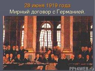 28 июня 1919 года Мирный договор с Германией.