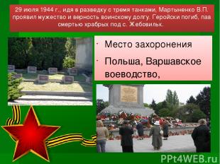 29 июля 1944 г., идя в разведку с тремя танками, Мартыненко В.П. проявил мужеств