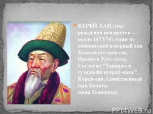 КЕРЕЙ-ХАН (год рождения неизвестен — около 1473/74), один из основателей и первы