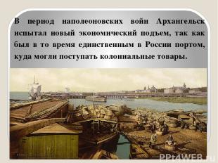 В период наполеоновских войн Архангельск испытал новый экономический подъем, так