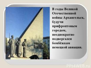 В годы Великой Отечественной войны Архангельск, будучи прифронтовым городом, нео