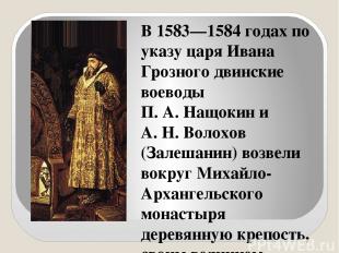 В 1583—1584 годах по указу царя Ивана Грозного двинские воеводы П. А. Нащокин и