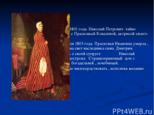 6 ноября1801 года Николай Петрович тайно венчается с Прасковьей Ковалевой, актри