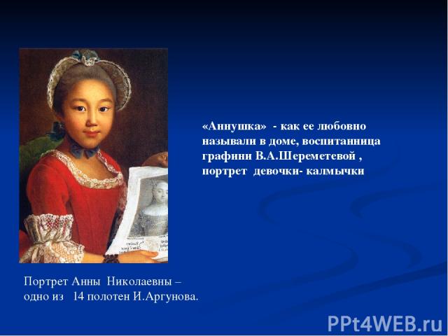 «Аннушка» - как ее любовно называли в доме, воспитанница графини В.А.Шереметевой , портрет девочки- калмычки Портрет Анны Николаевны – одно из 14 полотен И.Аргунова.