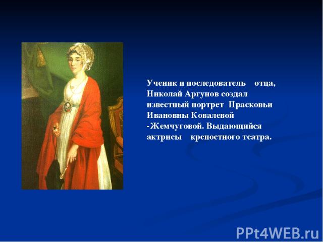 Ученик и последователь отца, Николай Аргунов создал известный портрет Прасковьи Ивановны Ковалевой -Жемчуговой. Выдающийся актрисы крепостного театра.