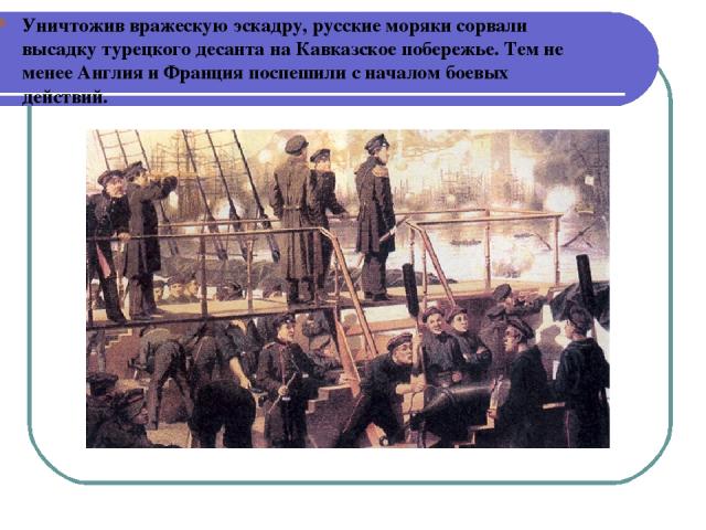 Уничтожив вражескую эскадру, русские моряки сорвали высадку турецкого десанта на Кавказское побережье. Тем не менее Англия и Франция поспешили с началом боевых действий.