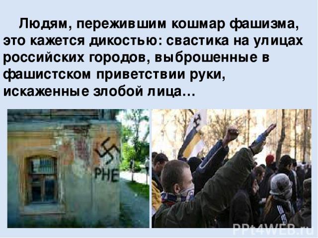 Людям, пережившим кошмар фашизма, это кажется дикостью: свастика на улицах российских городов, выброшенные в фашистском приветствии руки, искаженные злобой лица…