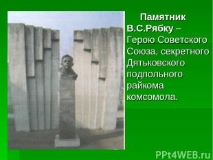 Памятник В.С.Рябку – Герою Советского Союза, секретного Дятьковского подпольного