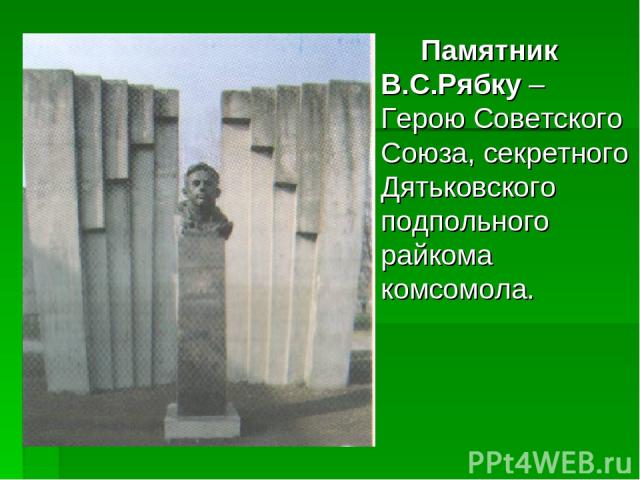 Памятник В.С.Рябку – Герою Советского Союза, секретного Дятьковского подпольного райкома комсомола.
