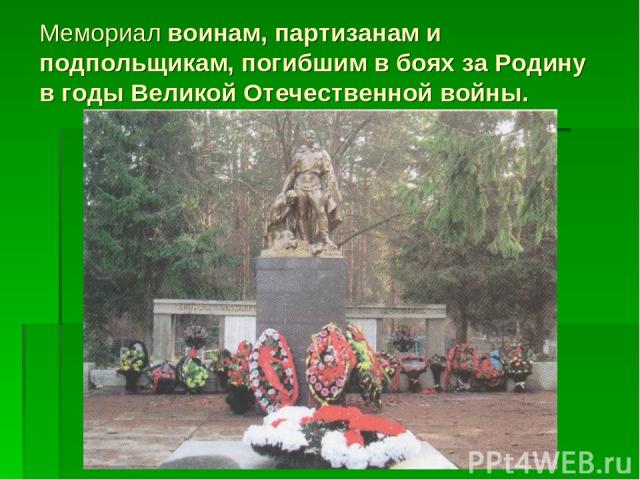 Мемориал воинам, партизанам и подпольщикам, погибшим в боях за Родину в годы Великой Отечественной войны.