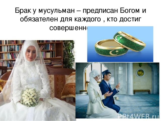 Брак у мусульман – предписан Богом и обязателен для каждого , кто достиг совершеннолетия.