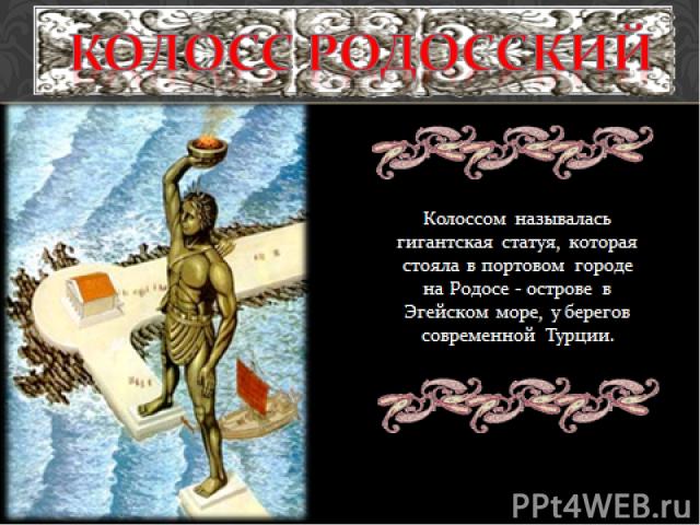Колоссом называлась гигантская статуя, которая стояла в портовом городе на Родосе - острове в Эгейском море, у берегов современной Турции. Колосс Родосский
