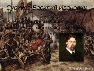 Суриков Василий Иванович Великий русский живописец, мастер масштабных историческ
