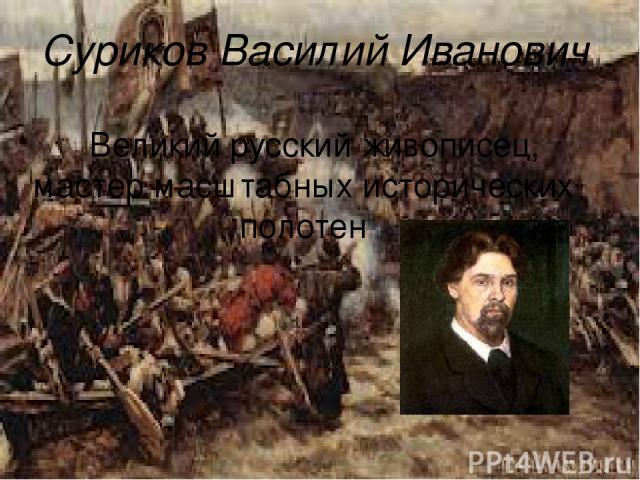 Суриков Василий Иванович Великий русский живописец, мастер масштабных исторических полотен