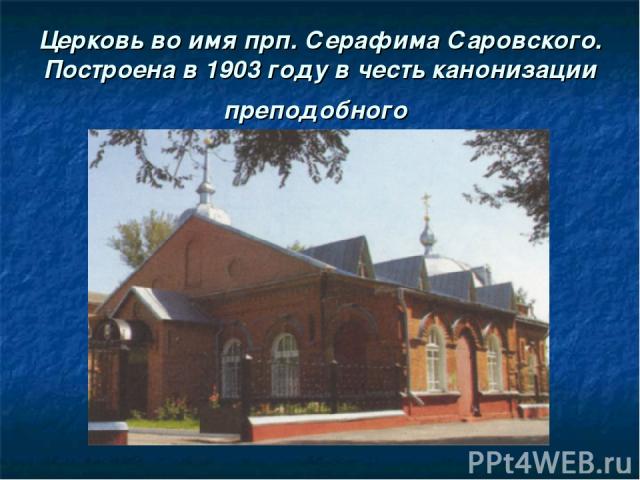 Церковь во имя прп. Серафима Саровского. Построена в 1903 году в честь канонизации преподобного