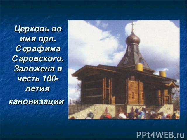 Церковь во имя прп. Серафима Саровского. Заложена в честь 100-летия канонизации