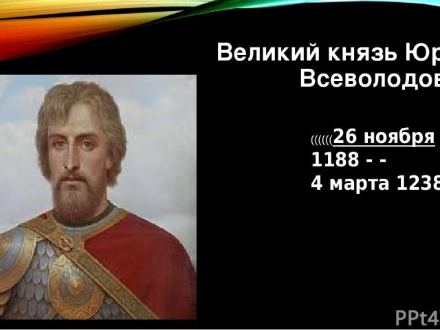 Великий князь Юрий Всеволодович ((((((26 ноября 1188 - -  4 марта 1238)