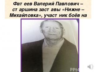 Фатеев Валерий Павлович – старшина заставы «Нижне –Михайловка», участник боёв на