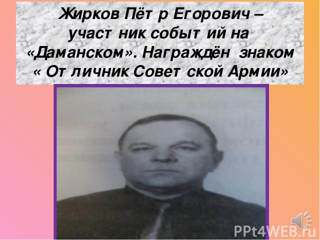 Жирков Пётр Егорович – участник событий на «Даманском». Награждён знаком « Отличник Советской Армии»