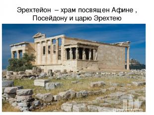 Эрехтейон – храм посвящен Афине , Посейдону и царю Эрехтею