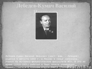   Лебедев-Кумач Василий Иванович (наст. фам. - Лебедев) родился 5 августа 1898 г