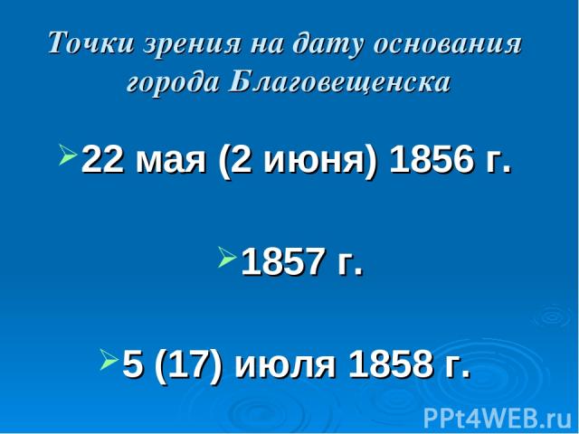 Точки зрения на дату основания города Благовещенска 22 мая (2 июня) 1856 г. 1857 г. 5 (17) июля 1858 г.