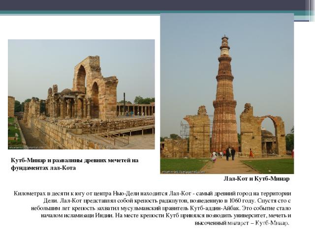 Лал-Кот и Кутб-Минар  Километрах в десяти к югу от центра Нью-Дели находится Лал-Кот - самый древний город на территории Дели. Лал-Кот представлял собой крепость раджпутов, возведенную в 1060 году. Спустя сто с небольшим лет крепость захватил мусуль…