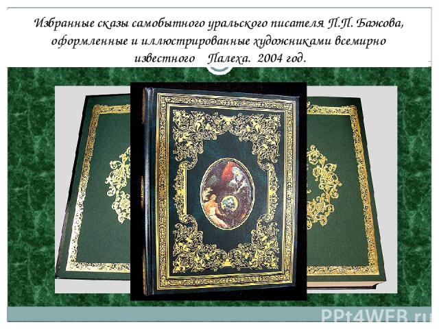 Избранные сказы самобытного уральского писателя П.П. Бажова, оформленные и иллюстрированные художниками всемирно известного Палеха. 2004 год.