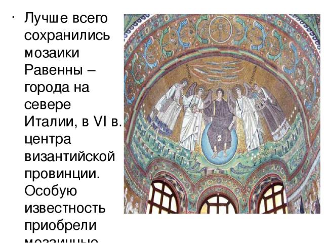 Лучше всего сохранились мозаики Равенны – города на севере Италии, в VI в. центра византийской провинции. Особую известность приобрели мозаичные росписи церкви Сан Витале.