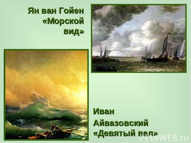 Ян ван Гойен «Морской вид» Иван Айвазовский «Девятый вал»