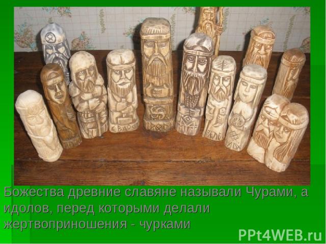 Божества древние славяне называли Чурами, а идолов, перед которыми делали жертвоприношения - чурками