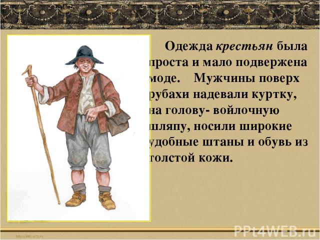 Одежда крестьян была проста и мало подвержена моде. Мужчины поверх рубахи надевали куртку, на голову- войлочную шляпу, носили широкие удобные штаны и обувь из толстой кожи.
