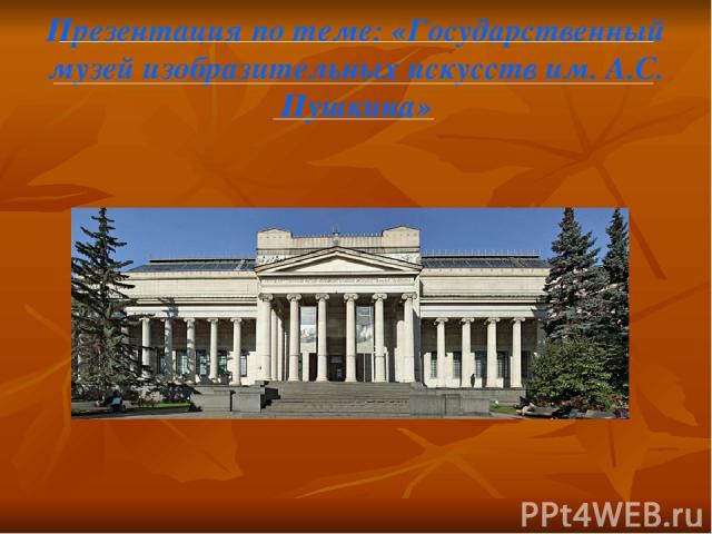 Презентация по теме: «Государственный музей изобразительных искусств им. А.С. Пушкина»
