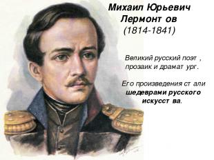 Михаил Юрьевич Лермонтов (1814-1841) Великий русский поэт, прозаик и драматург.