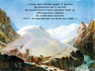 «Синие горы Кавказа, приветствую вас! Вы взлелеяли детство мое; Вы носили меня н