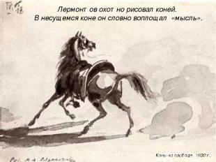 Лермонтов охотно рисовал коней. В несущемся коне он словно воплощал «мысль». Кон