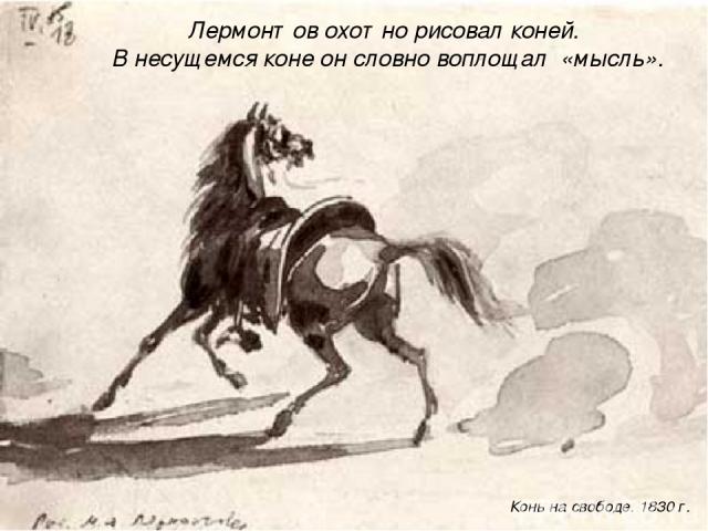 Лермонтов охотно рисовал коней. В несущемся коне он словно воплощал «мысль». Конь на свободе. 1830 г.