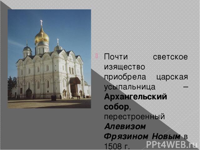 Почти светское изящество приобрела царская усыпальница – Архангельский собор, перестроенный Алевизом Фрязином Новым в 1508 г.