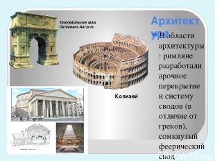 В области архитектуры: римляне разработали арочное перекрытие и систему сводов (