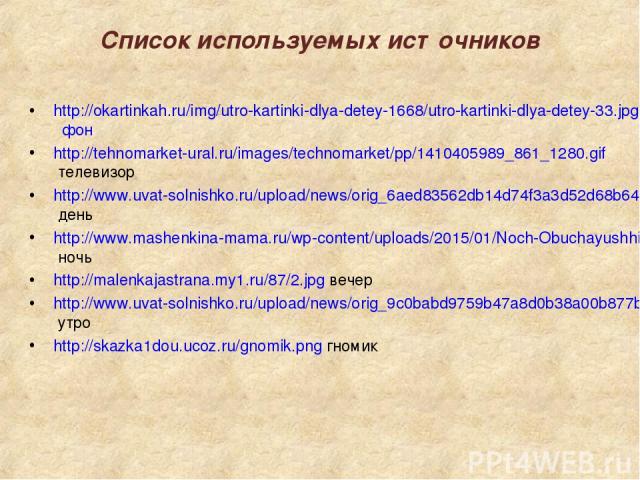 Список используемых источников http://okartinkah.ru/img/utro-kartinki-dlya-detey-1668/utro-kartinki-dlya-detey-33.jpg фон http://tehnomarket-ural.ru/images/technomarket/pp/1410405989_861_1280.gif телевизор http://www.uvat-solnishko.ru/upload/news/or…
