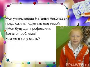 Моя учительница Наталья Николаевна предложила подумать над темой: «Моя будущая п