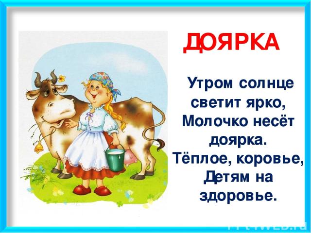ДОЯРКА Утром солнце светит ярко, Молочко несёт доярка. Тёплое, коровье, Детям на здоровье.
