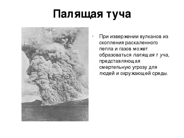 Палящая туча При извержении вулканов из скопления раскаленного пепла и газов может образоваться палящая туча, представляющая смертельную угрозу для людей и окружающей среды.