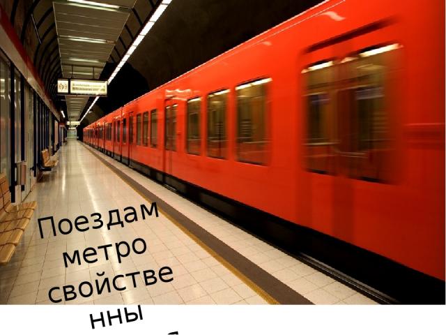 Поездам метро свойственны высокая маршрутная скорость (до 80 км/ч)