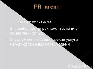 PR- агент - 1) Связан с политикой; 2) специалист по рекламе и связям с обществен
