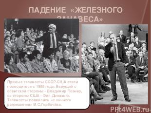 ПАДЕНИЕ «ЖЕЛЕЗНОГО ЗАНАВЕСА» Прямые телемосты СССР-США стали проводиться с 1985
