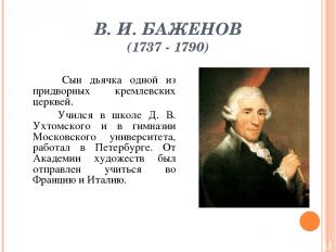 В. И. БАЖЕНОВ (1737 - 1790) Сын дьячка одной из придворных кремлевских церквей.