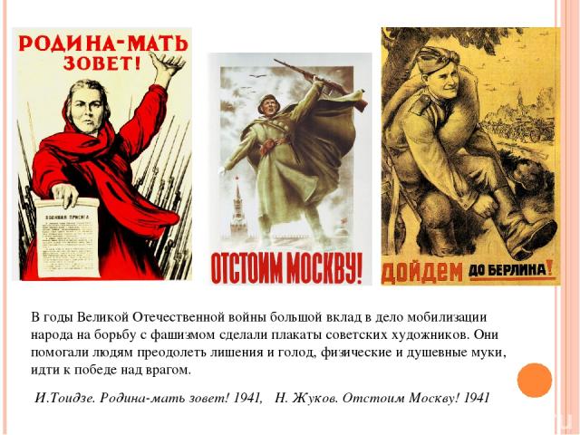 В годы Великой Отечественной войны большой вклад в дело мобилизации народа на борьбу с фашизмом сделали плакаты советских художников. Они помогали людям преодолеть лишения и голод, физические и душевные муки, идти к победе над врагом. И.Тоидзе. Роди…