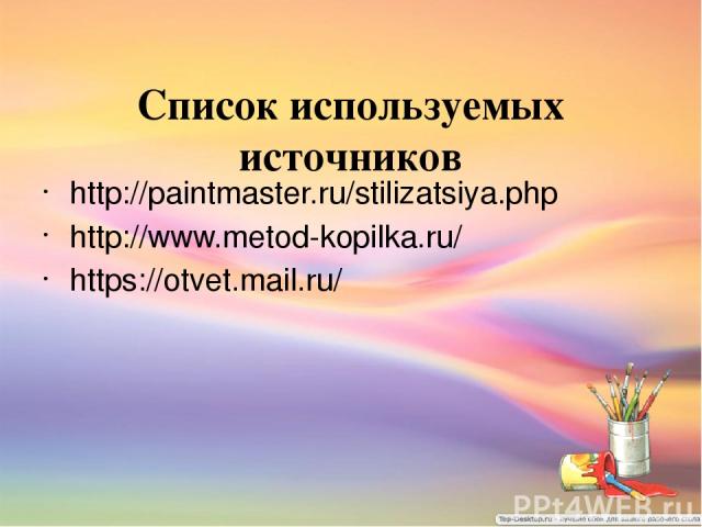 Список используемых источников http://paintmaster.ru/stilizatsiya.php http://www.metod-kopilka.ru/ https://otvet.mail.ru/