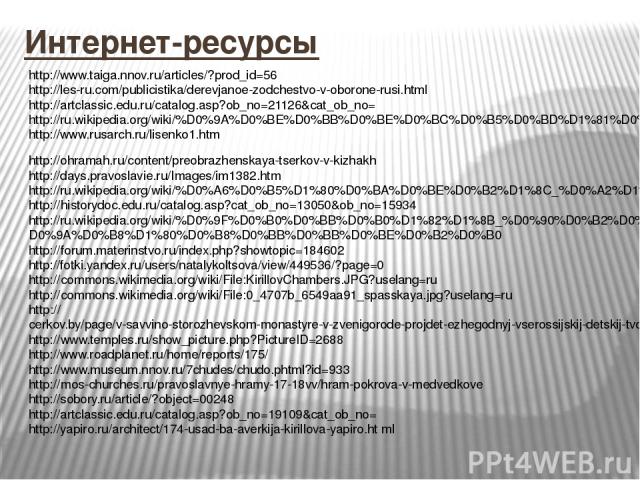 Интернет-ресурсы http://www.taiga.nnov.ru/articles/?prod_id=56 http://les-ru.com/publicistika/derevjanoe-zodchestvo-v-oborone-rusi.html http://artclassic.edu.ru/catalog.asp?ob_no=21126&cat_ob_no= http://ru.wikipedia.org/wiki/%D0%9A%D0%BE%D0%BB%D0%BE…